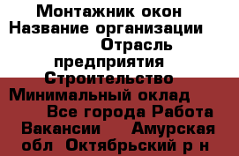 Монтажник окон › Название организации ­ Bravo › Отрасль предприятия ­ Строительство › Минимальный оклад ­ 70 000 - Все города Работа » Вакансии   . Амурская обл.,Октябрьский р-н